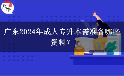 廣東2024年成人專升本需準(zhǔn)備哪些資料？