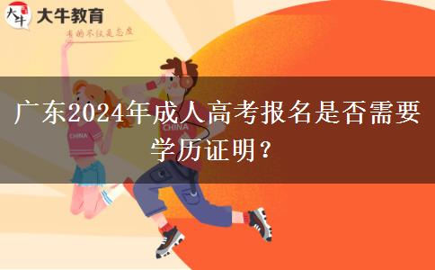 廣東2024年成人高考報名是否需要學(xué)歷證明？