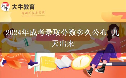 2024年成考錄取分?jǐn)?shù)多久公布 幾天出來
