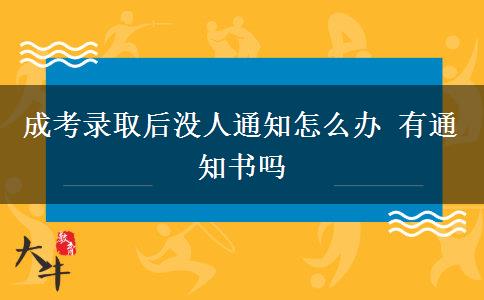 成考錄取后沒(méi)人通知怎么辦 有通知書(shū)嗎