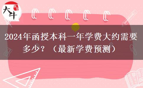 2024年函授本科一年學(xué)費(fèi)大約需要多少？（最新學(xué)費(fèi)預(yù)測(cè)）