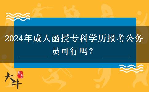 2024年成人函授?？茖W歷報考公務員可行嗎？