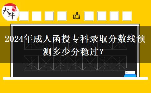 2024年成人函授專科錄取分?jǐn)?shù)線預(yù)測(cè)多少分穩(wěn)過？