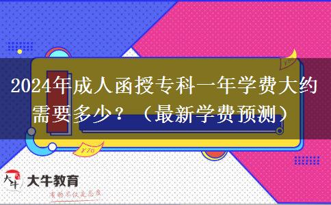 2024年成人函授專科一年學(xué)費(fèi)大約需要多少？（最新學(xué)費(fèi)預(yù)測）