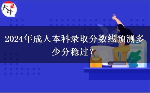 2024年成人本科錄取分?jǐn)?shù)線預(yù)測(cè)多少分穩(wěn)過？