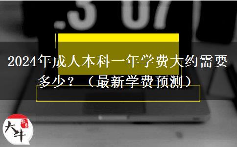 2024年成人本科一年學(xué)費(fèi)大約需要多少？（最新學(xué)費(fèi)預(yù)測(cè)）