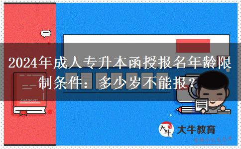 2024年成人專升本函授報名年齡限制條件：多少歲不能報？