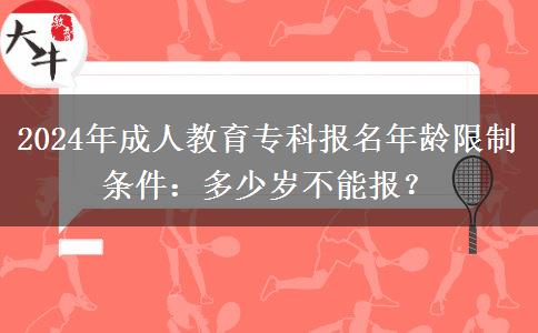 2024年成人教育?？茍竺挲g限制條件：多少歲不能報？