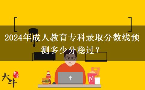 2024年成人教育?？其浫》謹稻€預測多少分穩(wěn)過？