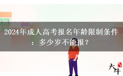 2024年成人高考報(bào)名年齡限制條件：多少歲不能報(bào)？