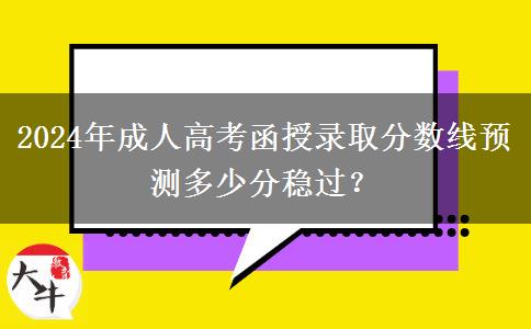 2024年成人高考函授錄取分?jǐn)?shù)線預(yù)測多少分穩(wěn)過？