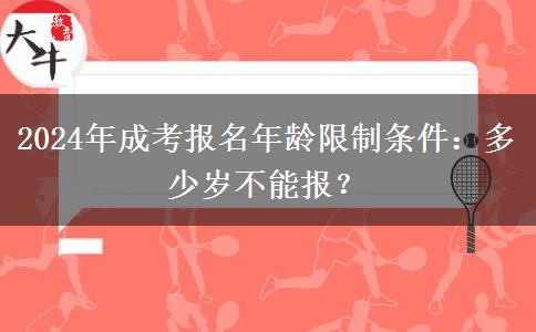 2024年成考報名年齡限制條件：多少歲不能報？