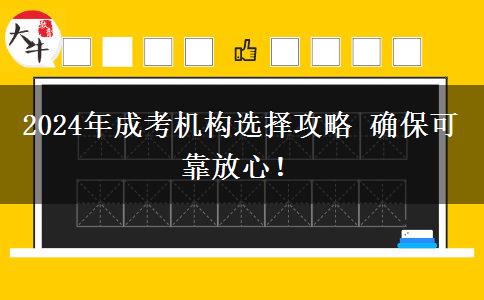 2024年成考機(jī)構(gòu)選擇攻略 確?？煽糠判?！