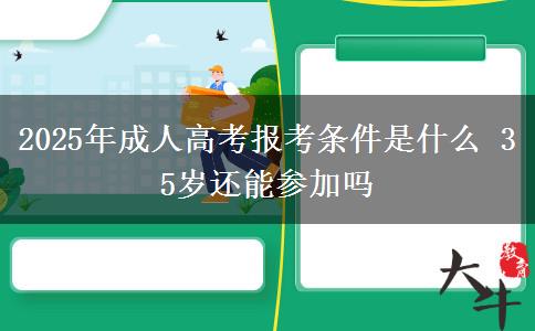 2025年成人高考報考條件是什么 35歲還能參加嗎