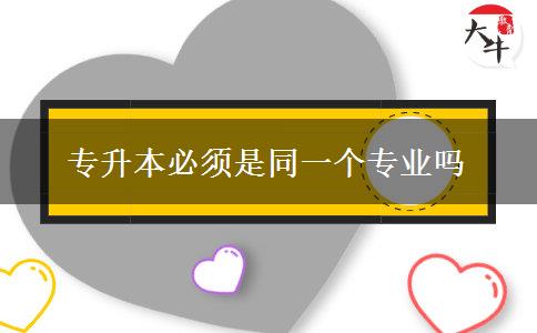 專升本必須是同一個(gè)專業(yè)嗎
