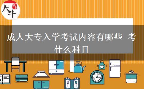 成人大專(zhuān)入學(xué)考試內(nèi)容有哪些 考什么科目