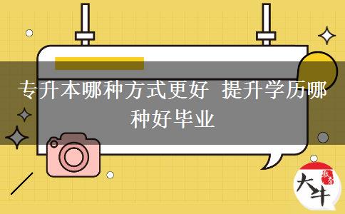 專升本哪種方式更好 提升學歷哪種好畢業(yè)