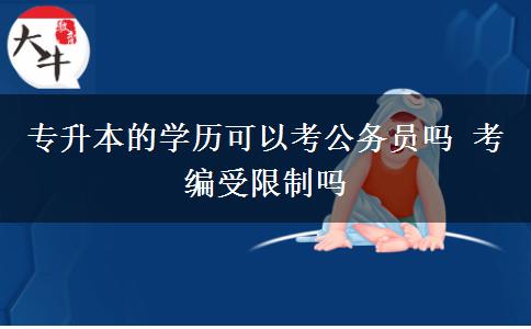 專(zhuān)升本的學(xué)歷可以考公務(wù)員嗎 考編受限制嗎