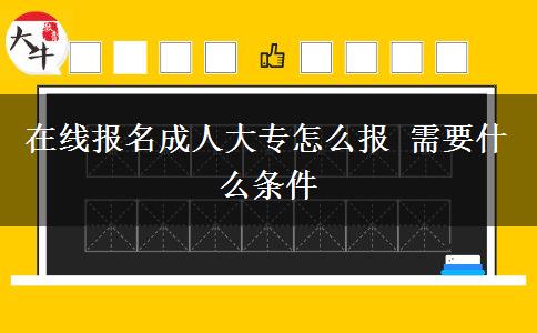 在線報(bào)名成人大專怎么報(bào) 需要什么條件