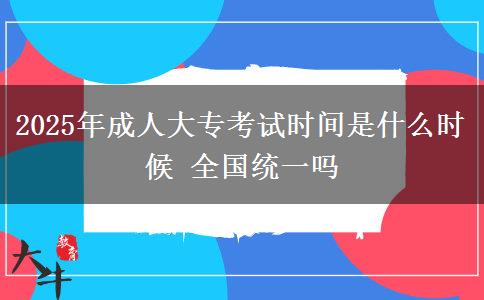 2025年成人大?？荚嚂r(shí)間是什么時(shí)候 全國統(tǒng)一嗎