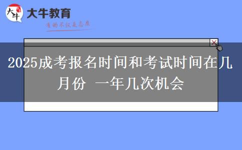 2025成考報名時間和考試時間在幾月份 一年幾次機會
