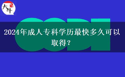 2024年成人專(zhuān)科學(xué)歷最快多久可以取得？