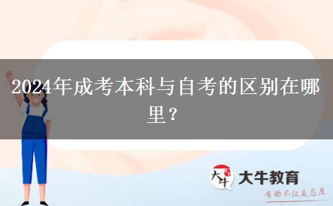 2024年成考本科與自考的區(qū)別在哪里？