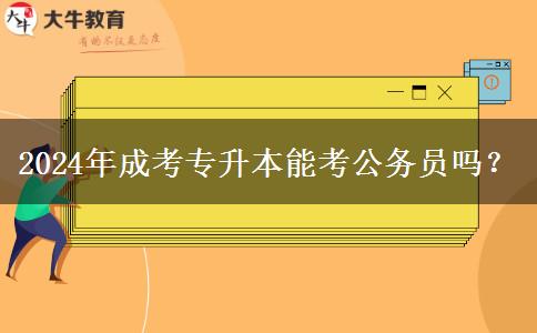 2024年成考專升本能考公務(wù)員嗎？