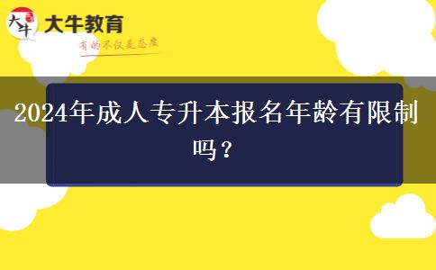 2024年成人專升本報名年齡有限制嗎？