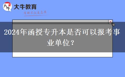 2024年函授專升本是否可以報考事業(yè)單位？