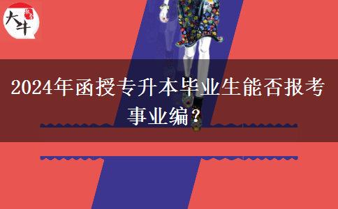 2024年函授專升本畢業(yè)生能否報(bào)考事業(yè)編？