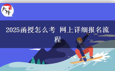 2025函授怎么考 網(wǎng)上詳細(xì)報名流程