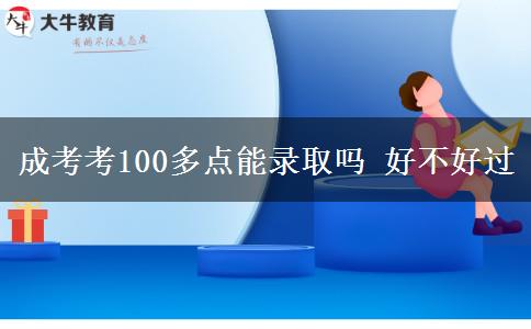 成考考100多點(diǎn)能錄取嗎 好不好過