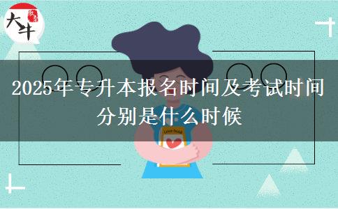 2025年專升本報(bào)名時(shí)間及考試時(shí)間分別是什么時(shí)候
