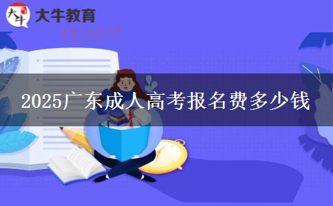 2025廣東成人高考報(bào)名費(fèi)多少錢