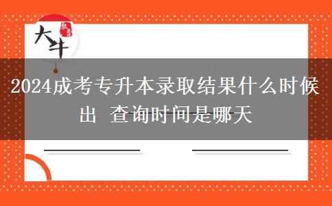 2024成考專升本錄取結(jié)果什么時(shí)候出 查詢時(shí)間是哪天
