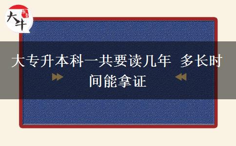 大專升本科一共要讀幾年 多長(zhǎng)時(shí)間能拿證