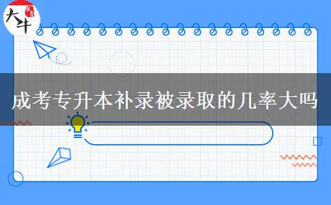成考專升本補錄被錄取的幾率大嗎