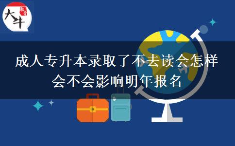 成人專升本錄取了不去讀會(huì)怎樣 會(huì)不會(huì)影響明年報(bào)名