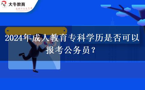 2024年成人教育?？茖W(xué)歷是否可以報考公務(wù)員？