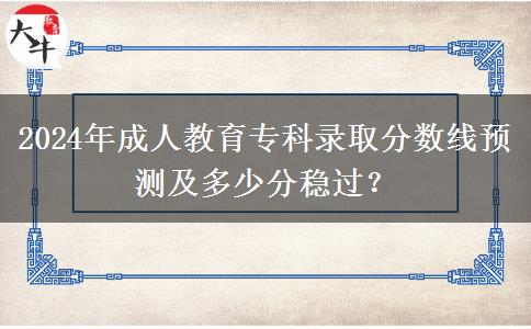 2024年成人教育專(zhuān)科錄取分?jǐn)?shù)線(xiàn)預(yù)測(cè)及多少分穩(wěn)過(guò)？