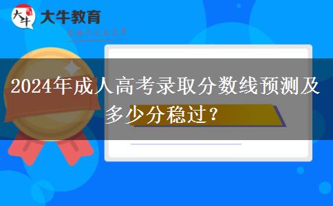 2024年成人高考錄取分?jǐn)?shù)線預(yù)測(cè)及多少分穩(wěn)過(guò)？