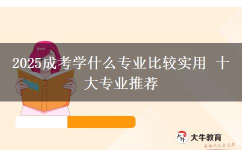 2025成考學(xué)什么專(zhuān)業(yè)比較實(shí)用 十大專(zhuān)業(yè)推薦