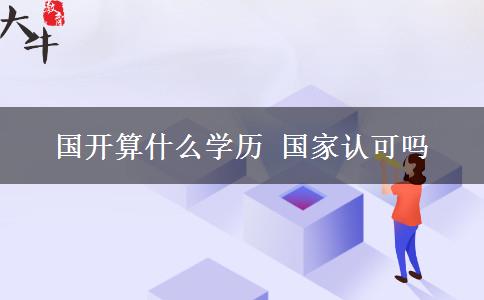 國開算什么學(xué)歷 國家認(rèn)可嗎