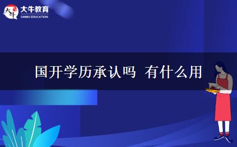 國(guó)開(kāi)學(xué)歷承認(rèn)嗎 有什么用