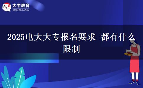 2025電大大專報名要求 都有什么限制