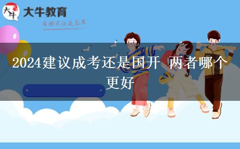 2024建議成考還是國(guó)開 兩者哪個(gè)更好