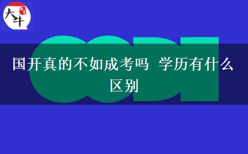 國(guó)開真的不如成考嗎 學(xué)歷有什么區(qū)別