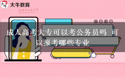 成人高考大?？梢钥脊珓?wù)員嗎 可以報考哪些專業(yè)