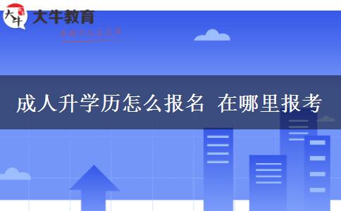 成人升學歷怎么報名 在哪里報考
